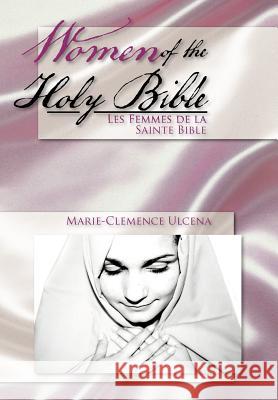 Women of the Holy Bible: Les Femmes de la Sainte Bible Ulcena, Marie-Clemence 9781479752355 Xlibris Corporation