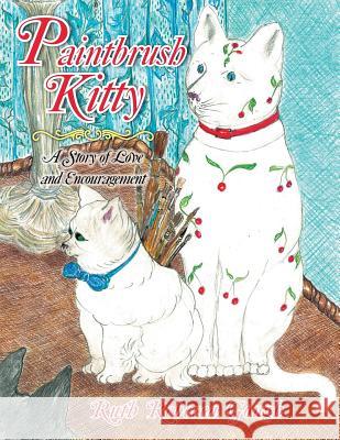 Paintbrush Kitty: A Story of Love and Encouragement Ruth Rebecca Gough 9781479754373 Xlibris Corporation