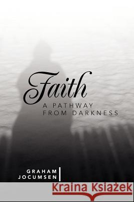 Faith - A Pathway from Darkness Graham Jocumsen 9781479754625 Xlibris Corporation