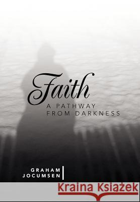 Faith - A Pathway from Darkness Graham Jocumsen 9781479754632 Xlibris Corporation