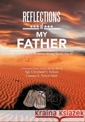 Reflections of My Father: A Biography of the Nelson Family and My Life in the U.S. Army During World War II Nelson-Holt, Sgt Cleveland V. Nelson 9781479756049 Xlibris Corporation