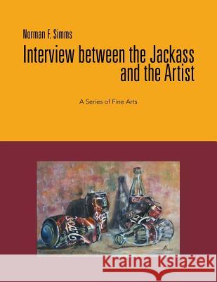Interview Between the Jackass and the Artist: A Series of Fine Arts Simms, Norman F. 9781479756957 Xlibris Corporation