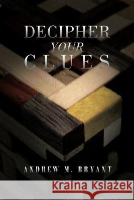 Decipher Your Clues Andrew M. Bryant 9781479758418