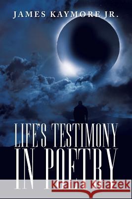 Life's Testimony in Poetry James Kaymor 9781479759330 Xlibris Corporation