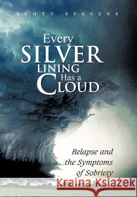 Every Silver Lining Has a Cloud: Relapse and the Symptoms of Sobriety Stevens, Scott 9781479759491 Xlibris Corporation