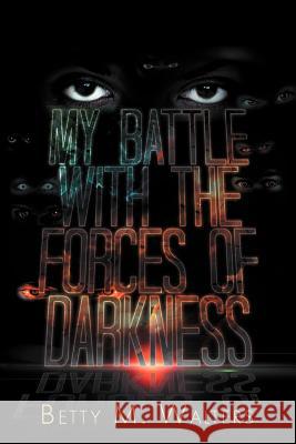 My Battle with the Forces of Darkness Betty M. Walters 9781479759514 Xlibris Corporation