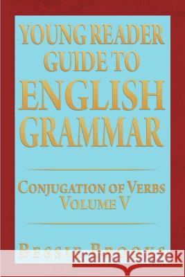 Young Reader Guide to English Grammar: Conjugation of Verbs Bessie Brooks 9781479760312 Xlibris Corporation