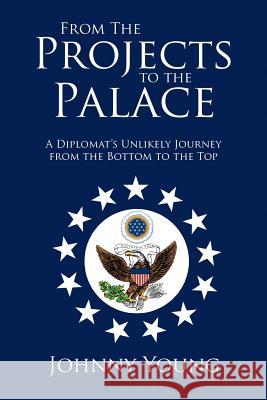 From the Projects to the Palace: A Diplomat's Unlikely Journey from the Bottom to the Top Young, Johnny 9781479760428