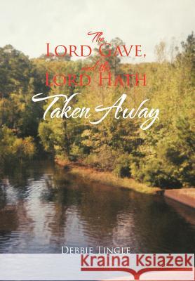 The Lord Gave, and the Lord Hath Taken Away Debbie Tingle 9781479760510