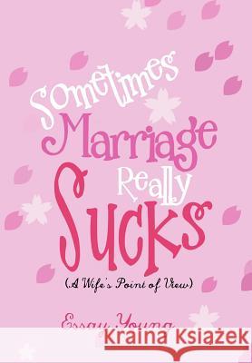 Sometimes Marriage Really Sucks: (A Wife's Point of View) Essay Young 9781479761326 Xlibris Corporation