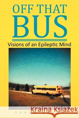 Off That Bus: Visions of an Epileptic Mind Grahn, Sarah 9781479761562