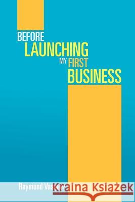 Before Launching My First Business Raymond Vasquez 9781479762545 Xlibris Corporation