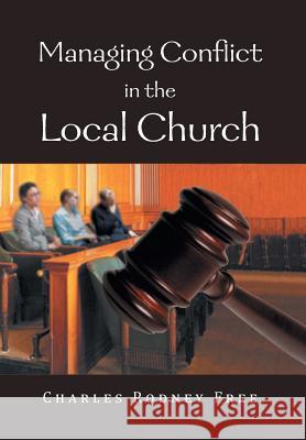 Managing Conflict in the Local Church Charles Rodney Free 9781479762705