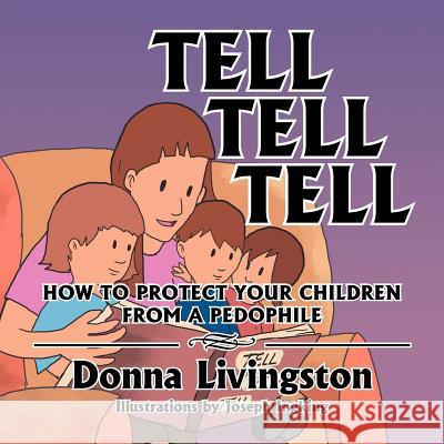 Tell Tell Tell How to Protect Your Children from a Pedophile: How to Protect Your Children from a Pedophile Livingston, Donna 9781479763887 Xlibris Corporation