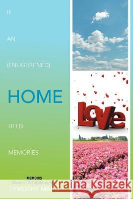 If an (Enlightened) Home Held Memories: Chapter 4: The Enlightening Years Tymothy Maris 9781479764006 Xlibris Corporation