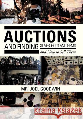 Auctions, and Finding Silver, Gold and Gems and How to Sell Them Joel Goodwin 9781479764167 Xlibris Corporation