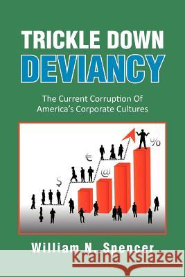 Trickle Down Deviancy: The Current Corruption Of America's Corporate Cultures Spencer, William N. 9781479767144 Xlibris Corporation