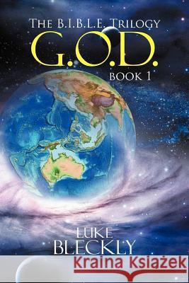 G.O.D.: The B.I.B.L.E. Trilogy: Book 1 Bleckly, Luke 9781479769629 Xlibris Corporation