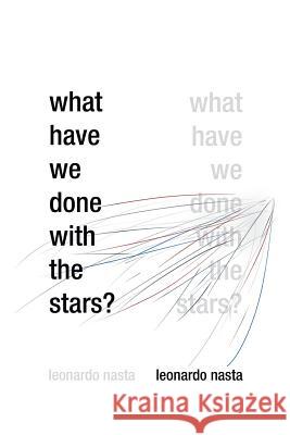 What Have We Done with the Stars? Leonardo Nasta 9781479770090 Xlibris Corporation