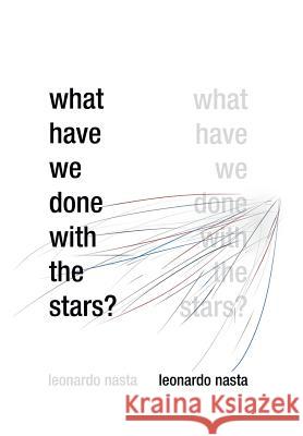 What Have We Done with the Stars? Leonardo Nasta 9781479770106 Xlibris Corporation