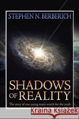 Shadows of Reality: The Story of One Young Man's Search for the Truth Berberich, Stephen N. 9781479770281 Xlibris Corporation
