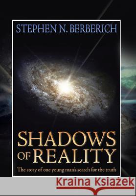 Shadows of Reality: The Story of One Young Man's Search for the Truth Berberich, Stephen N. 9781479770298 Xlibris Corporation