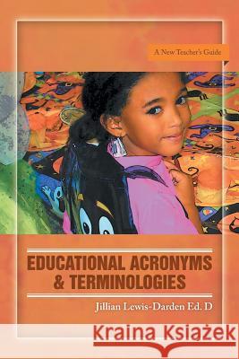 Educational Acronyms & Terminologies: A New Teacher's Guide Lewis-Darden, Jillian 9781479771424 Xlibris Corporation