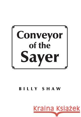 Conveyor of the Sayer Billy Shaw 9781479771677 Xlibris Corporation