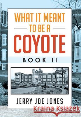 What It Meant to be a Coyote Book II Jones, Jerry Joe 9781479771790 Xlibris Corporation