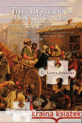 The Mysterious Black Migration 1800-1820: THE VAN VRANKEN FAMILY And Other Free Families of African Descent in Washington County, New York Stewart, L. Lloyd 9781479771912 Xlibris Corporation