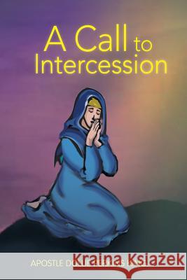 A Call to Intercession: What Are Intercessors and Intercession? King, Apostle Dollie Perkins 9781479772650 Xlibris Corporation