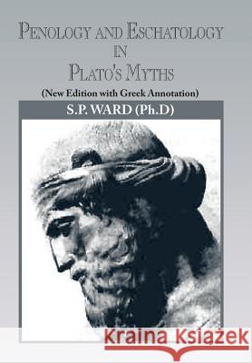 Penology and Eschatology in Plato's Myths: (New Edition with Greek Annotation) Ward, S. P. 9781479772728 Xlibris Corporation