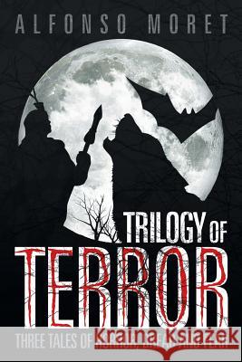 Trilogy of Terror: Three Tales of Horror, Dread and Fear Moret, Alfonso 9781479773138 Xlibris Corporation