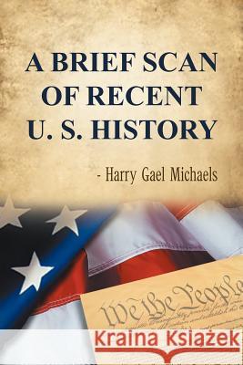 A Brief Scan of Recent U. S. History Harry Gael Michaels 9781479774098 Xlibris