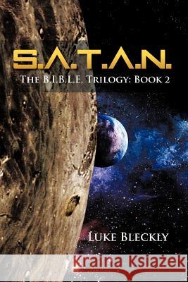 S.A.T.A.N.: The B.I.B.L.E. Trilogy: Book 2 Bleckly, Luke 9781479774920 Xlibris Corporation