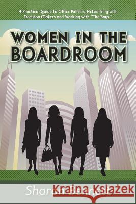 Women in the Boardroom: A Practical Guide to Office Politics, Networking with Decision Makers and Working with The Boys Bennett, Sharon 9781479775958 Xlibris Corporation