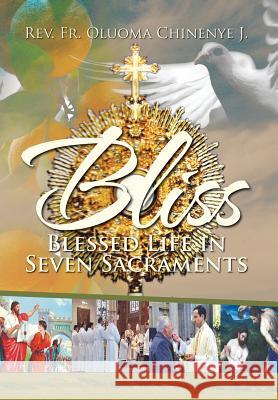 Bliss (Blessed Life in Seven Sacraments) Rev Fr Oluoma Chinenye J 9781479776009 Xlibris Corporation