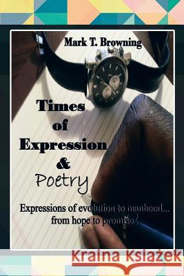 Times of Expression & Poetry: Expressions of evolution to manhood.from hope to promise! Browning, Mark T. 9781479777112 Xlibris Corporation