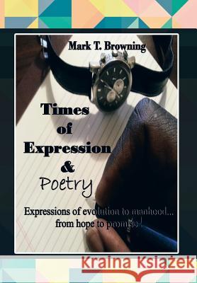 Times of Expression & Poetry: Expressions of evolution to manhood.from hope to promise! Browning, Mark T. 9781479777129 Xlibris Corporation