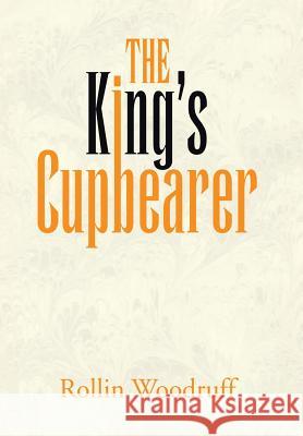 The King's Cupbearer Rollin Woodruff 9781479777808 Xlibris Corporation