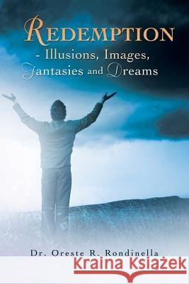 Redemption - Illusions, Images, Fantasies and Dreams Dr Oreste R. Rondinella 9781479778584