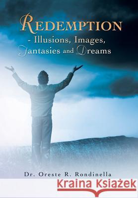 Redemption - Illusions, Images, Fantasies and Dreams Dr Oreste R. Rondinella 9781479778591 Xlibris Corporation