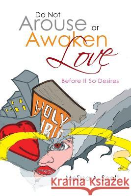 Do Not Arouse or Awaken Love: Before It so Desires Melissa a Scott 9781479779321