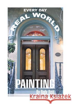 Everyday Real World Painting Rudy Reid 9781479779451 Xlibris Corporation