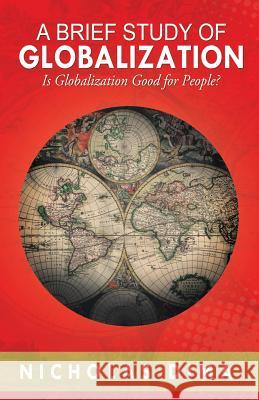 A Brief Study of Globalization: Is Globalization Good for People? Dima, Nicholas 9781479780945