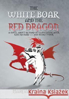 The White Boar and the Red Dragon: A Novel about Richard of Gloucester, Later King Richard 111 and Henry Tudor: A Novel about Richard of Gloucester, L Price, Margaret W. 9781479782215 Xlibris Corporation
