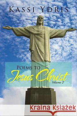Poems to Jesus Christ Volume 2 Kassi Ydris 9781479782239 Xlibris Corporation