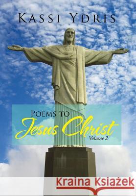 Poems to Jesus Christ Volume 2 Kassi Ydris 9781479782246 Xlibris Corporation