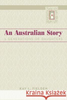 An Australian Story: 5 Generations of Daughters Fielden, Kay L. 9781479782673