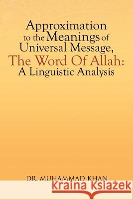 Approximation to the Meanings of Universal Message, the Word of Allah: A Linguistic Analysis Khan, Muhammad 9781479782703 Xlibris Corporation